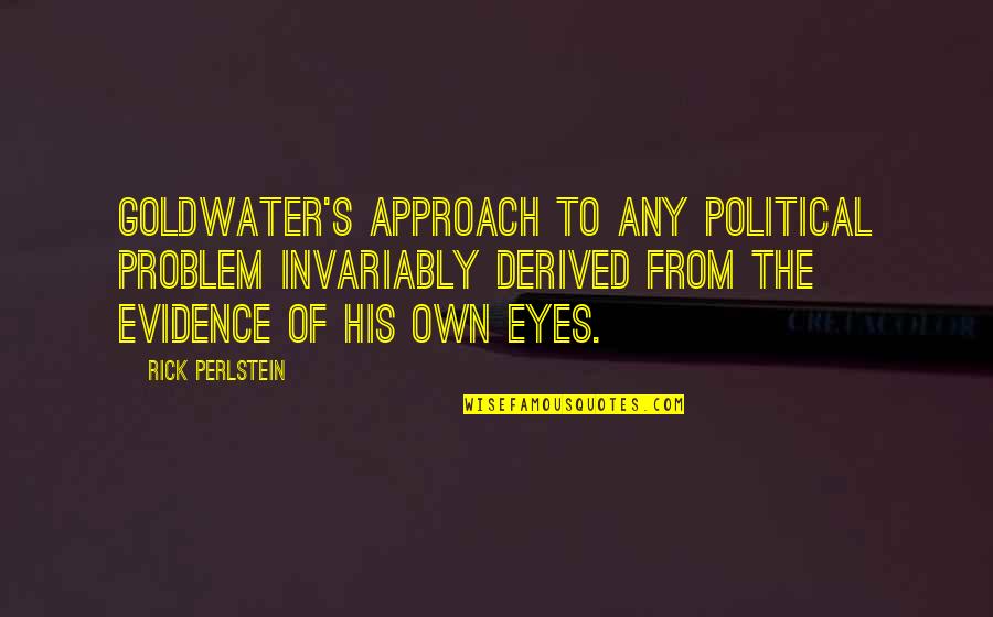 Narrowness Quotes By Rick Perlstein: Goldwater's approach to any political problem invariably derived