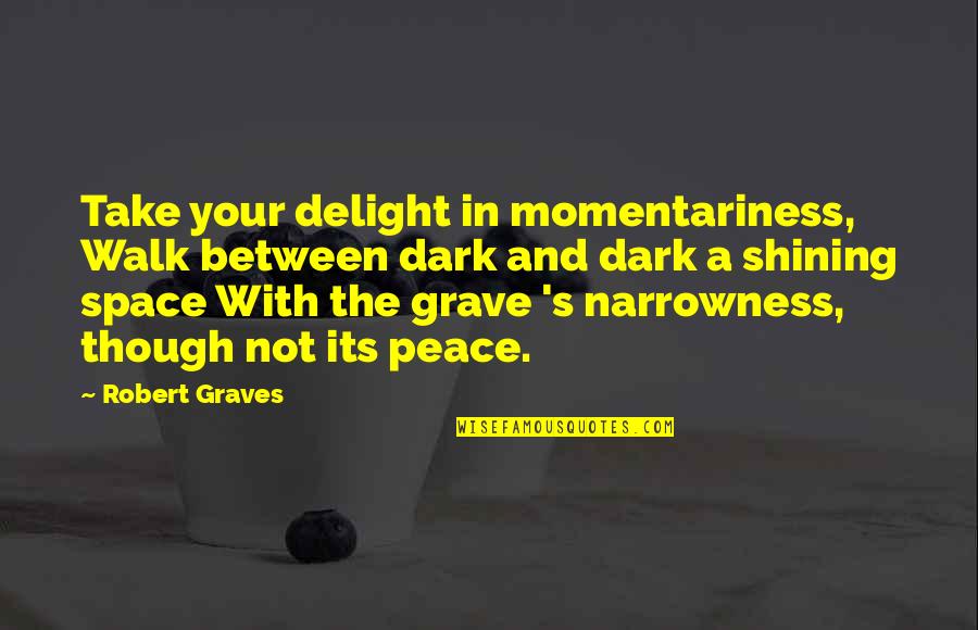 Narrowness Quotes By Robert Graves: Take your delight in momentariness, Walk between dark