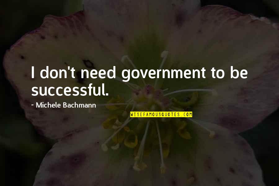 Nars Quotes By Michele Bachmann: I don't need government to be successful. Nars Quotes By Michele Bachmann: I don't need government to be successful.