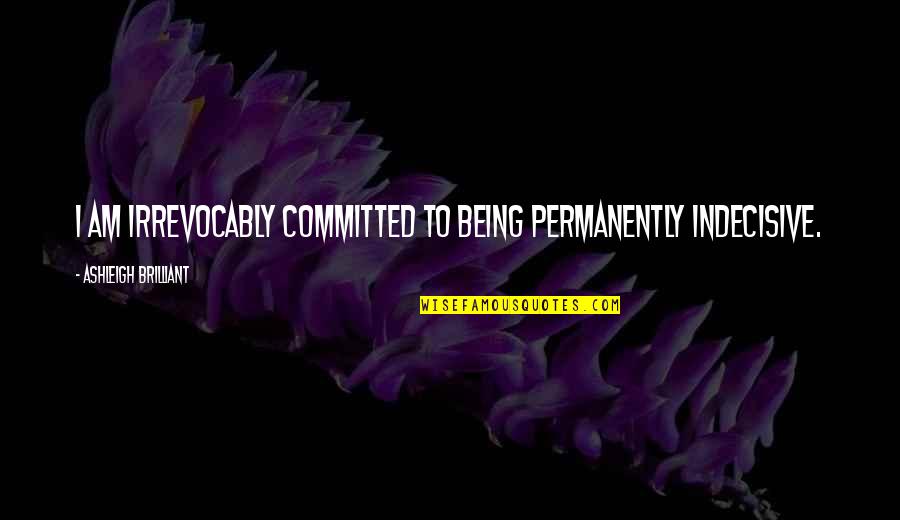 Narue No Sekai Quotes By Ashleigh Brilliant: I am irrevocably committed to being permanently indecisive.