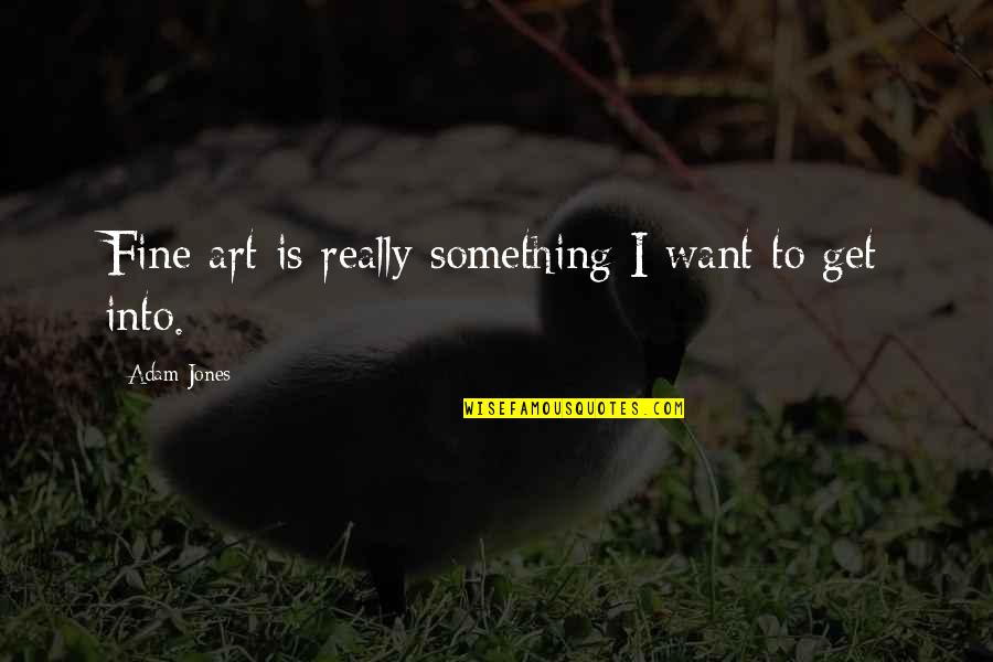 Naruto Shippuden Best Quotes By Adam Jones: Fine art is really something I want to Naruto Shippuden Best Quotes By Adam Jones: Fine art is really something I want to