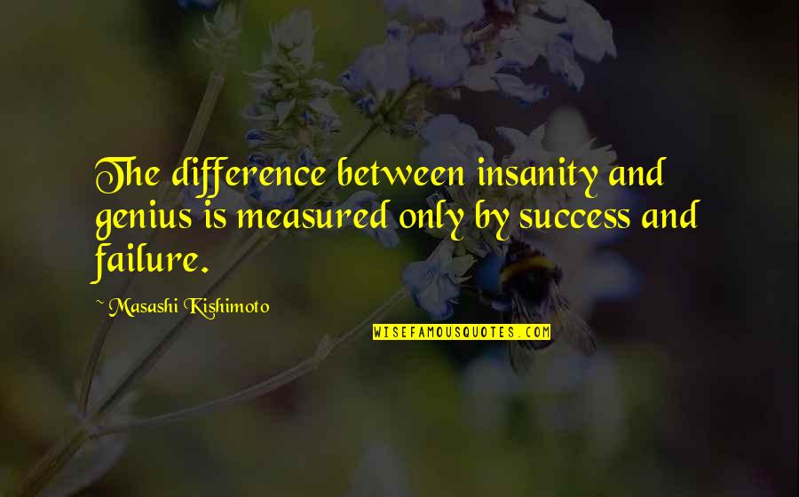 Naruto's Quotes By Masashi Kishimoto: The difference between insanity and genius is measured
