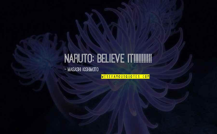 Naruto's Quotes By Masashi Kishimoto: Naruto: BELIEVE IT!!!!!!!!!!!