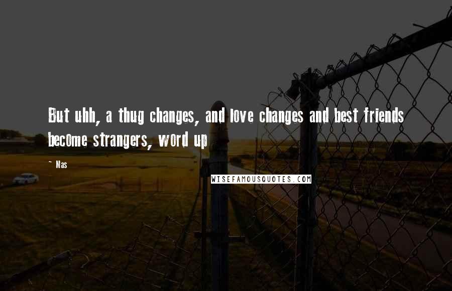 Nas quotes: But uhh, a thug changes, and love changes and best friends become strangers, word up
