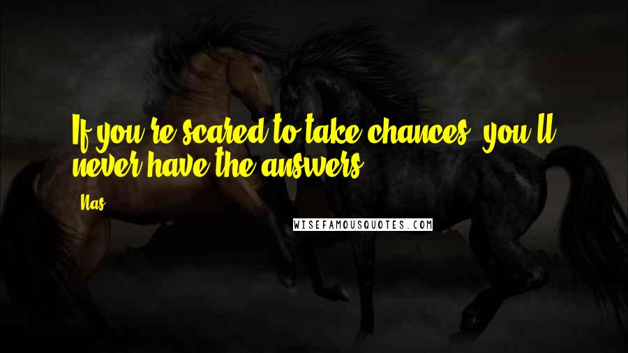 Nas quotes: If you're scared to take chances, you'll never have the answers. Nas quotes: If you're scared to take chances, you'll never have the answers.
