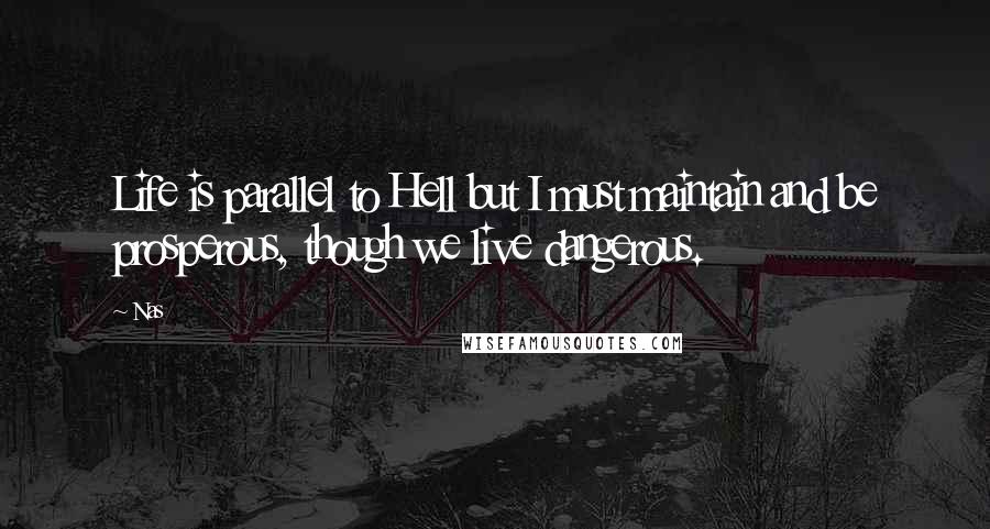 Nas quotes: Life is parallel to Hell but I must maintain and be prosperous, though we live dangerous.