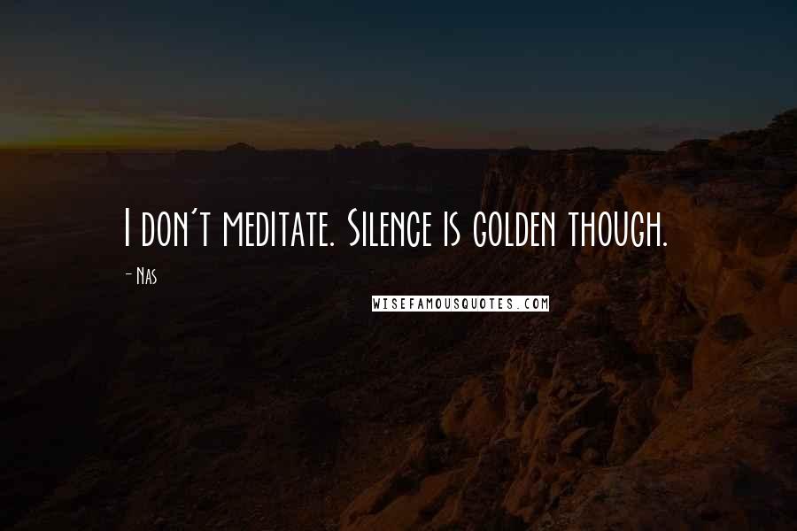 Nas quotes: I don't meditate. Silence is golden though. Nas quotes: I don't meditate. Silence is golden though.