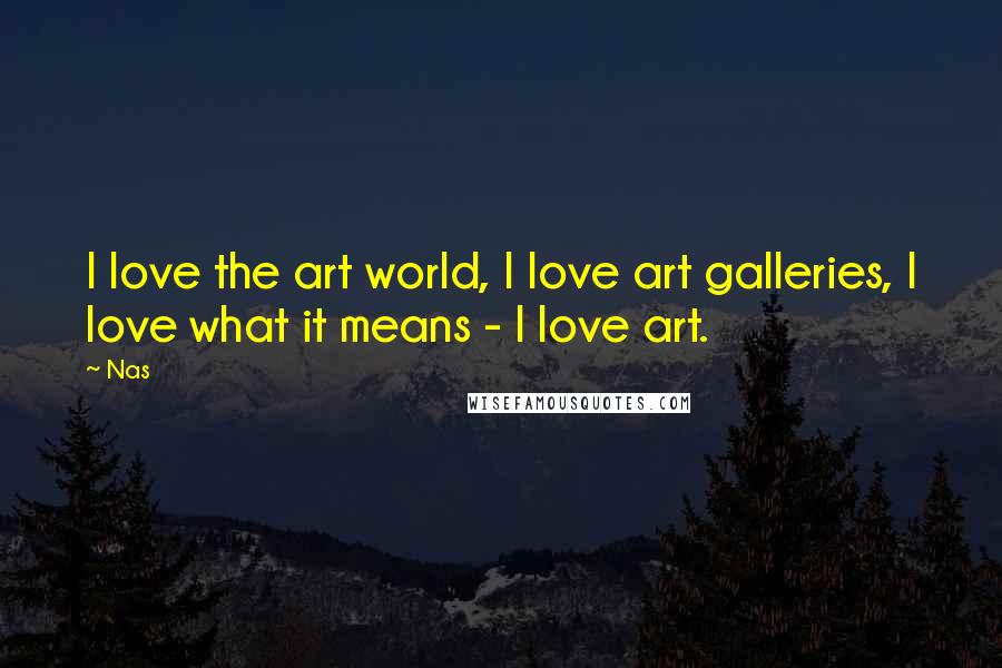 Nas quotes: I love the art world, I love art galleries, I love what it means - I love art.