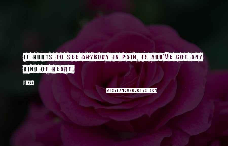 Nas quotes: It hurts to see anybody in pain, if you've got any kind of heart.