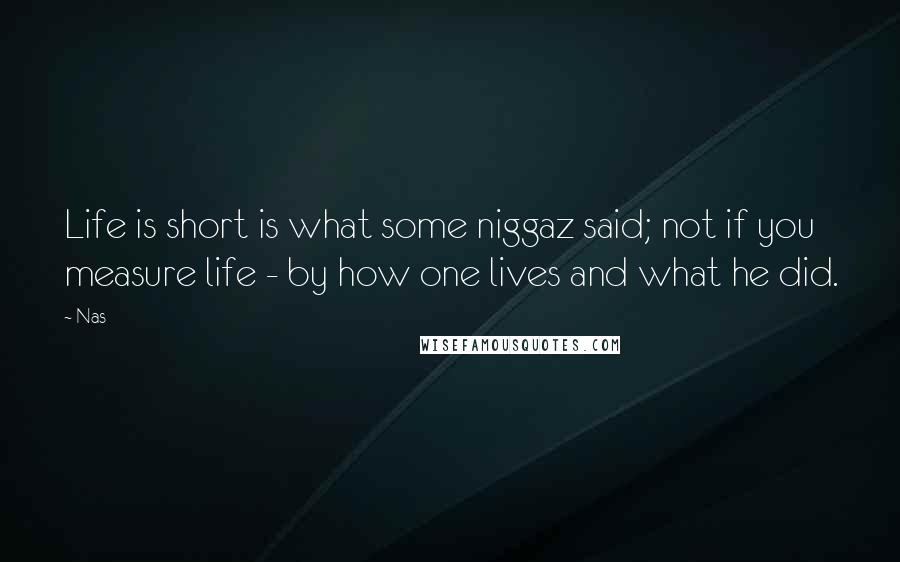 Nas quotes: Life is short is what some niggaz said; not if you measure life - by how one lives and what he did. Nas quotes: Life is short is what some niggaz said; not if you measure life - by how one lives and what he did.