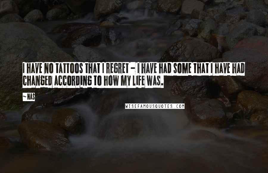 Nas quotes: I have no tattoos that I regret - I have had some that I have had changed according to how my life was.