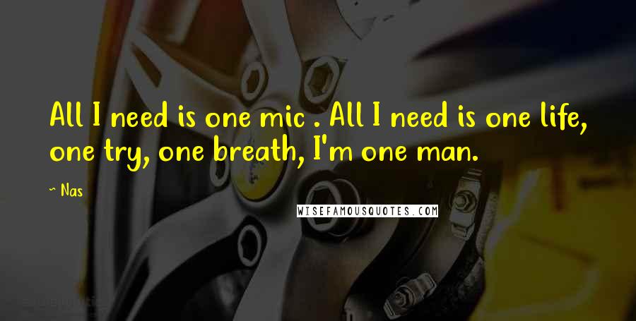 Nas quotes: All I need is one mic . All I need is one life, one try, one breath, I'm one man. Nas quotes: All I need is one mic . All I need is one life, one try, one breath, I'm one man.