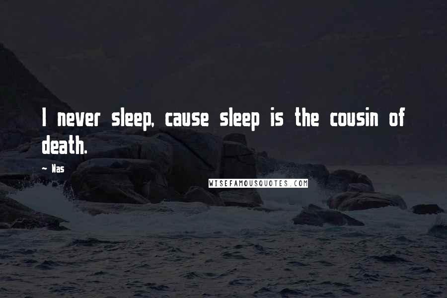 Nas quotes: I never sleep, cause sleep is the cousin of death. Nas quotes: I never sleep, cause sleep is the cousin of death.