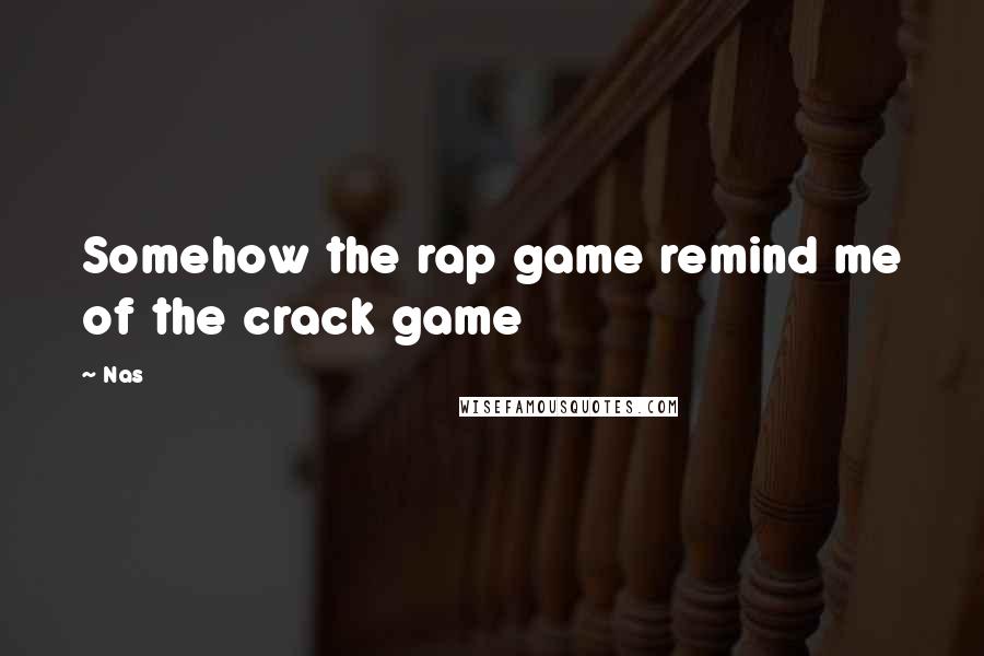 Nas quotes: Somehow the rap game remind me of the crack game Nas quotes: Somehow the rap game remind me of the crack game
