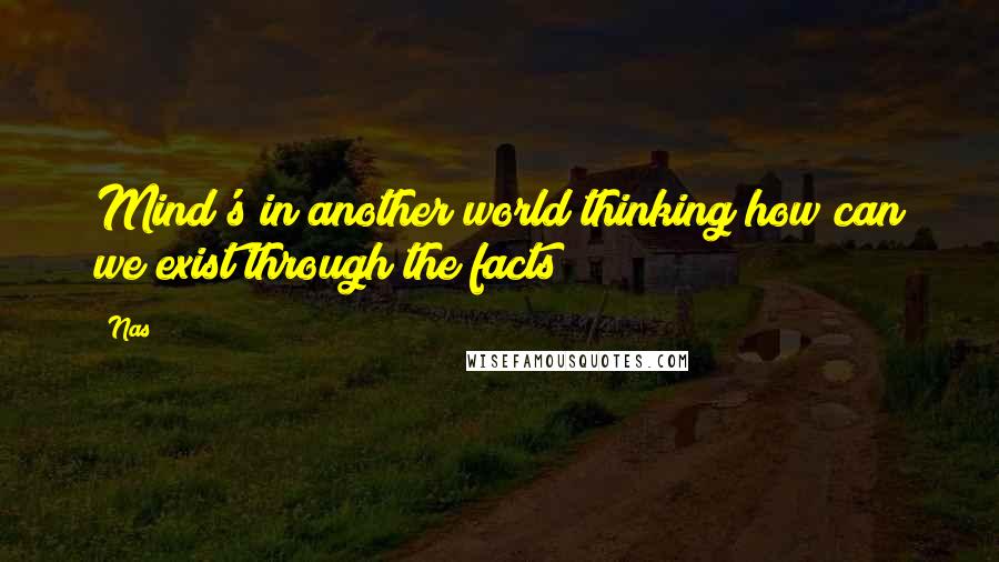 Nas quotes: Mind's in another world thinking how can we exist through the facts Nas quotes: Mind's in another world thinking how can we exist through the facts