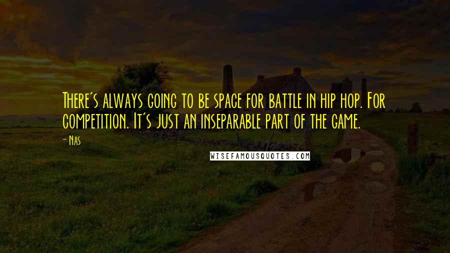 Nas quotes: There's always going to be space for battle in hip hop. For competition. It's just an inseparable part of the game. Nas quotes: There's always going to be space for battle in hip hop. For competition. It's just an inseparable part of the game.