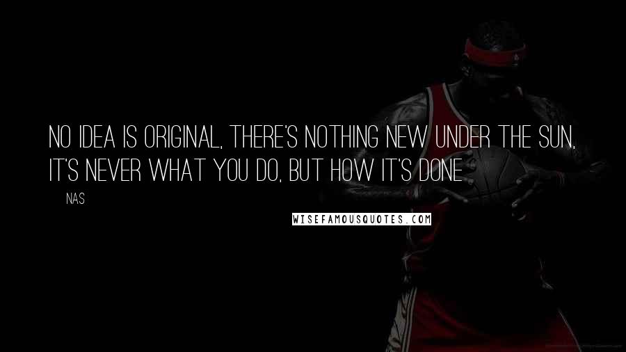 Nas quotes: No idea is original, there's nothing new under the sun, it's never what you do, but how it's done Nas quotes: No idea is original, there's nothing new under the sun, it's never what you do, but how it's done