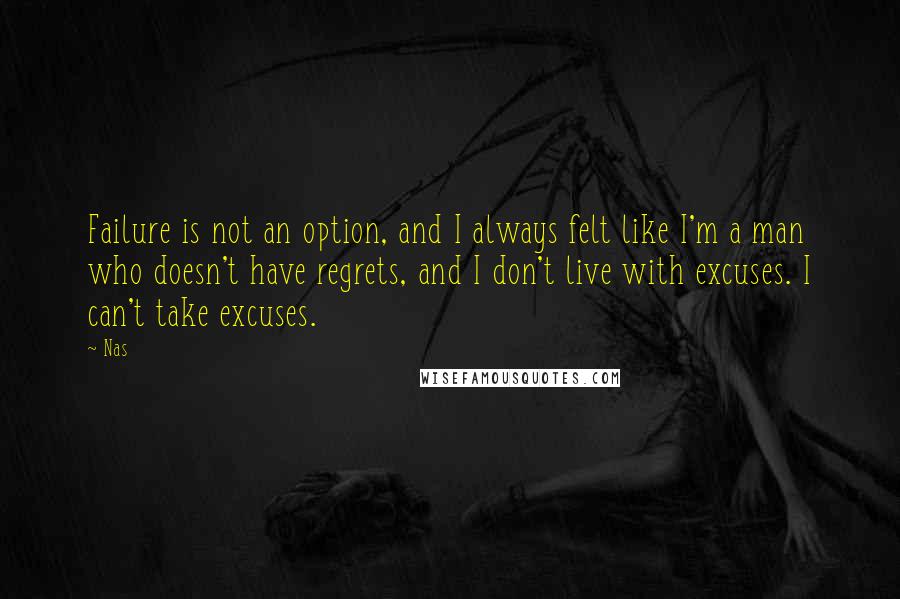 Nas quotes: Failure is not an option, and I always felt like I'm a man who doesn't have regrets, and I don't live with excuses. I can't take excuses. Nas quotes: Failure is not an option, and I always felt like I'm a man who doesn't have regrets, and I don't live with excuses. I can't take excuses.