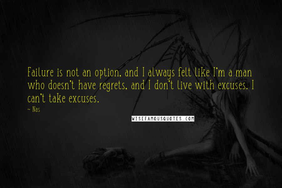 Nas quotes: Failure is not an option, and I always felt like I'm a man who doesn't have regrets, and I don't live with excuses. I can't take excuses.