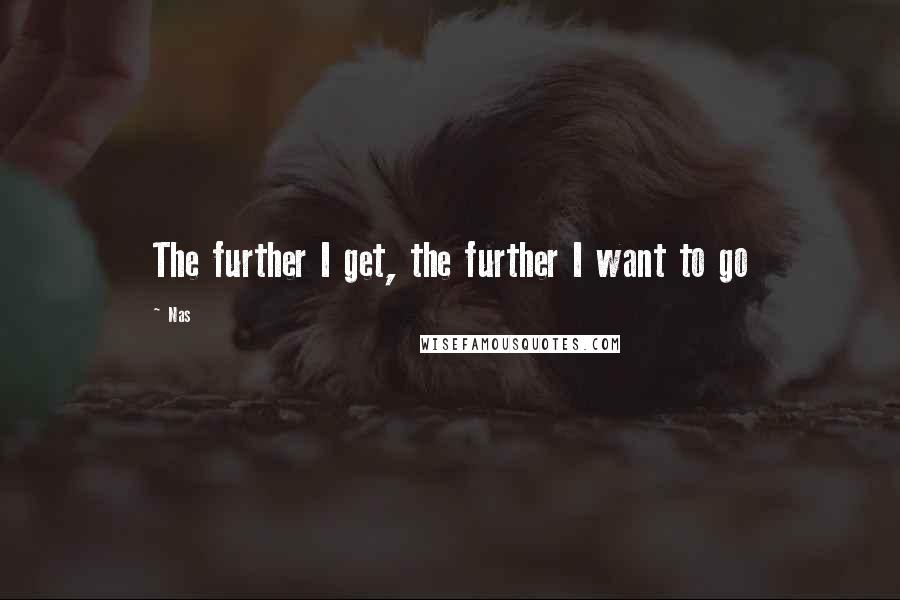 Nas quotes: The further I get, the further I want to go Nas quotes: The further I get, the further I want to go