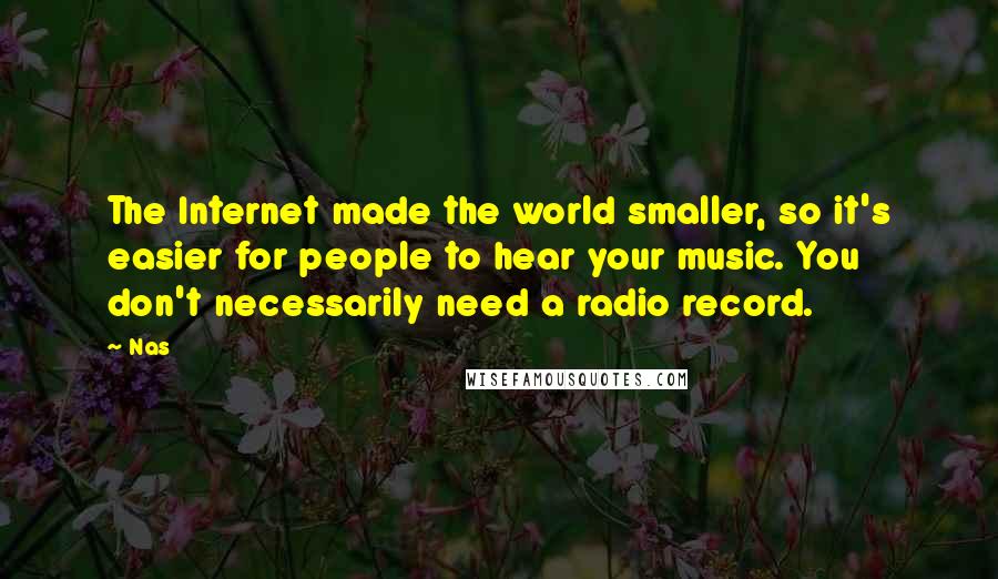 Nas quotes: The Internet made the world smaller, so it's easier for people to hear your music. You don't necessarily need a radio record.