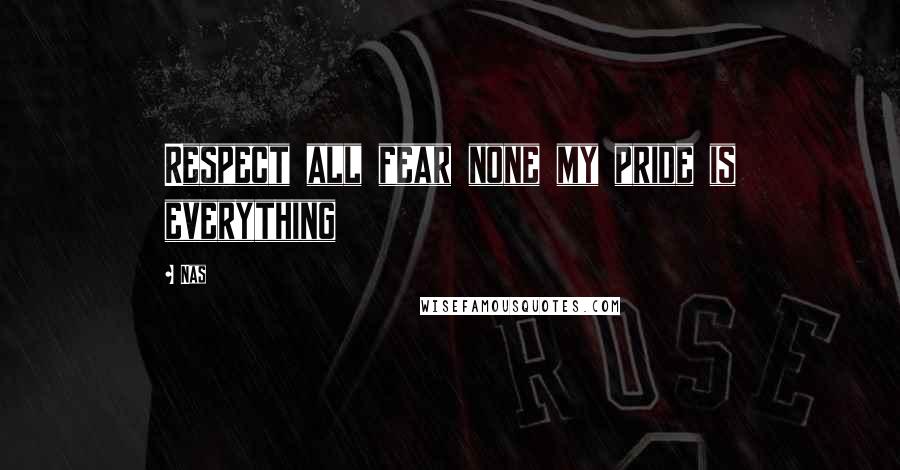 Nas quotes: Respect all fear none my pride is everything