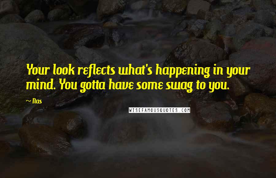 Nas quotes: Your look reflects what's happening in your mind. You gotta have some swag to you.
