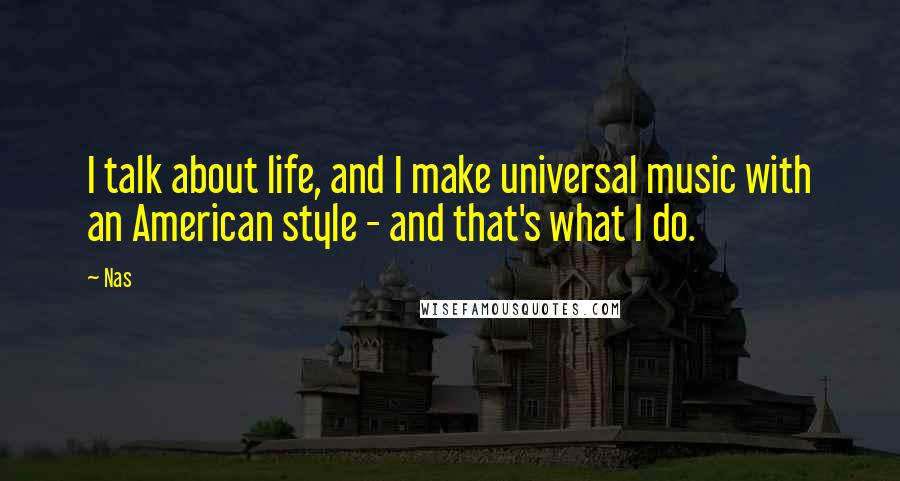 Nas quotes: I talk about life, and I make universal music with an American style - and that's what I do. Nas quotes: I talk about life, and I make universal music with an American style - and that's what I do.