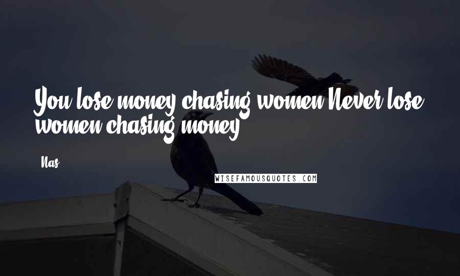 Nas quotes: You lose money chasing women;Never lose women chasing money. Nas quotes: You lose money chasing women;Never lose women chasing money.