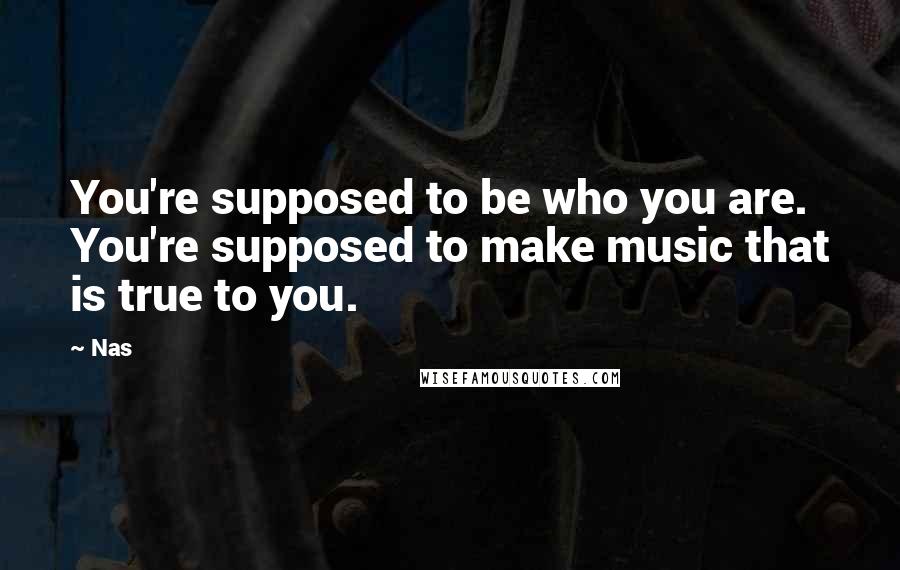 Nas quotes: You're supposed to be who you are. You're supposed to make music that is true to you.