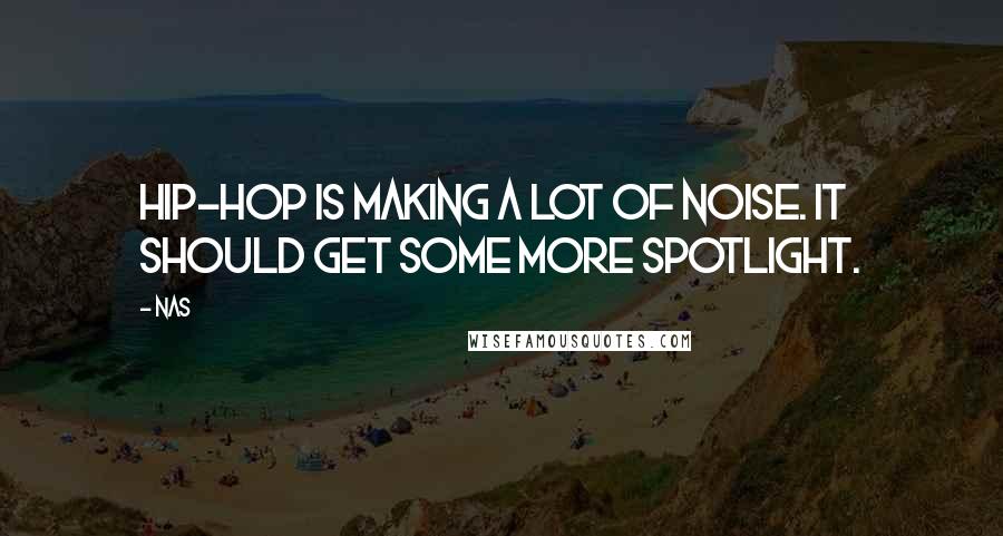 Nas quotes: Hip-hop is making a lot of noise. It should get some more spotlight. Nas quotes: Hip-hop is making a lot of noise. It should get some more spotlight.