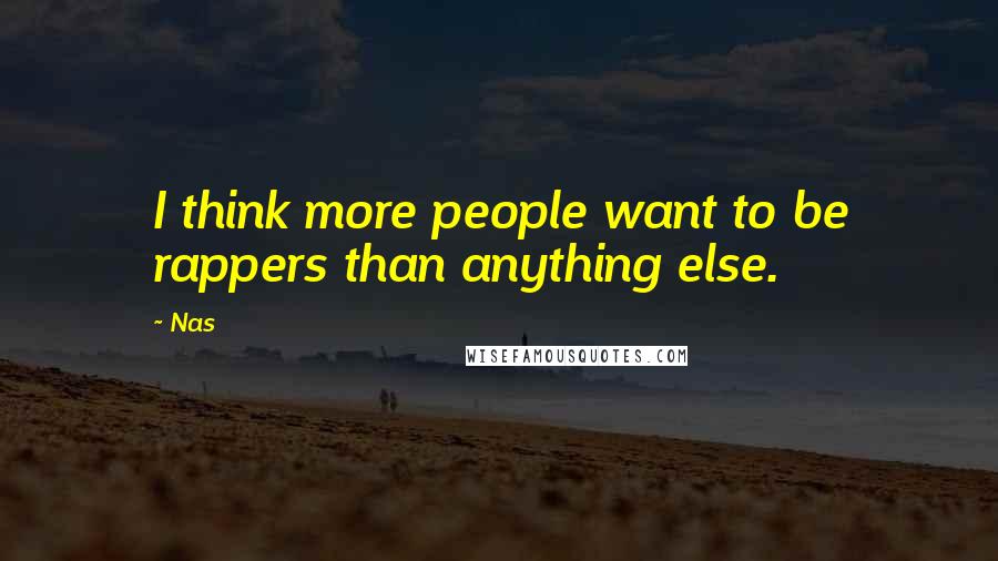 Nas quotes: I think more people want to be rappers than anything else. Nas quotes: I think more people want to be rappers than anything else.