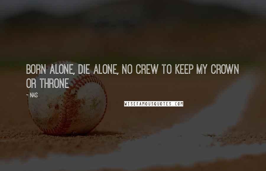 Nas quotes: Born alone, die alone, no crew to keep my crown or throne Nas quotes: Born alone, die alone, no crew to keep my crown or throne