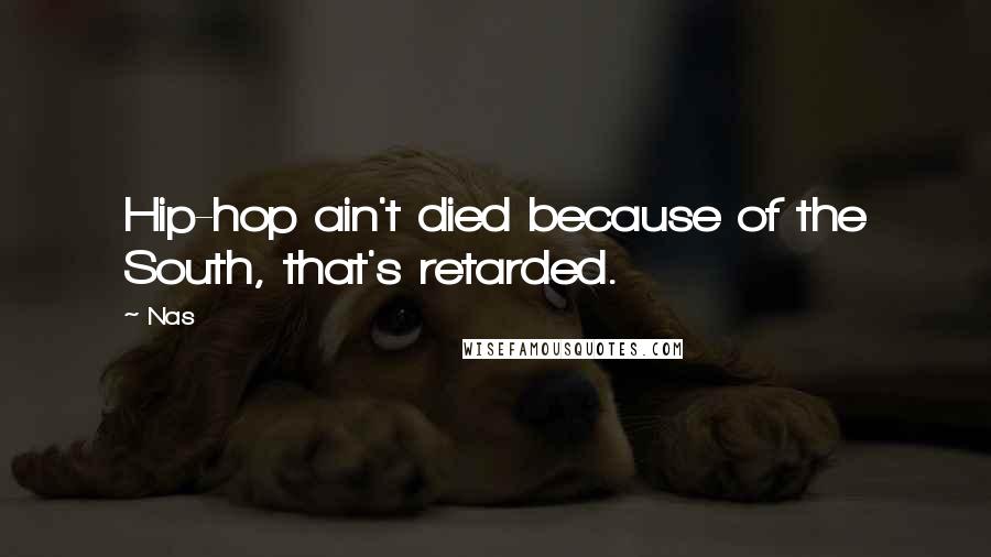 Nas quotes: Hip-hop ain't died because of the South, that's retarded. Nas quotes: Hip-hop ain't died because of the South, that's retarded.