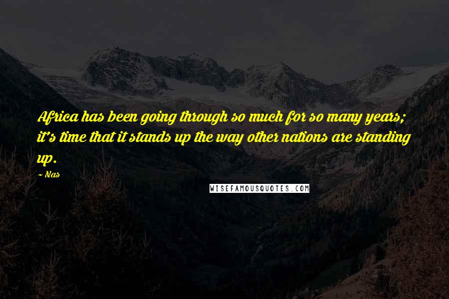 Nas quotes: Africa has been going through so much for so many years; it's time that it stands up the way other nations are standing up. Nas quotes: Africa has been going through so much for so many years; it's time that it stands up the way other nations are standing up.