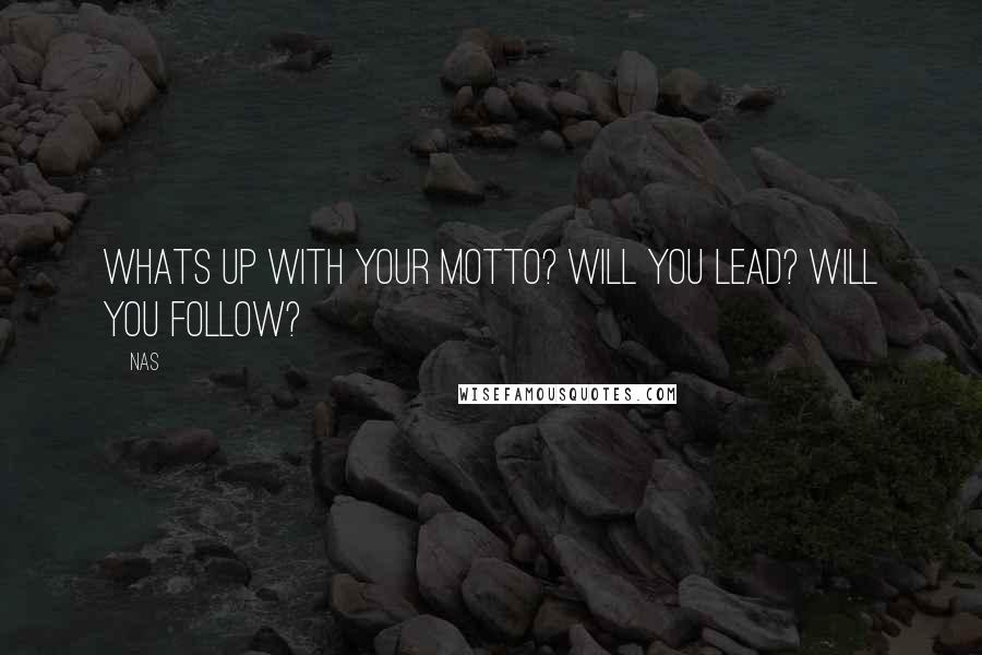 Nas quotes: Whats up with your motto? Will you lead? Will you follow?