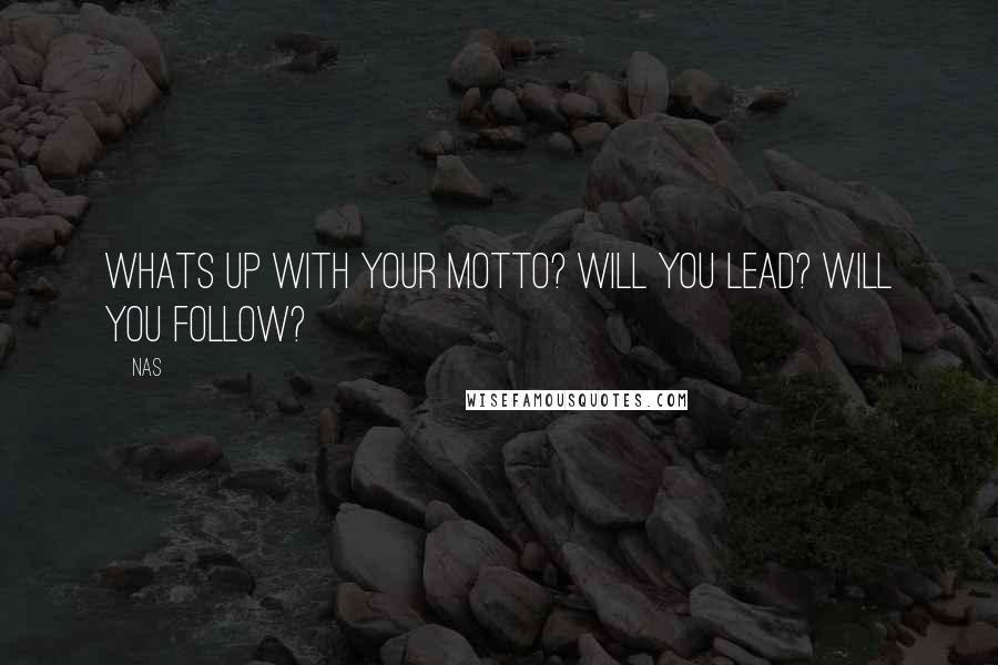 Nas quotes: Whats up with your motto? Will you lead? Will you follow? Nas quotes: Whats up with your motto? Will you lead? Will you follow?