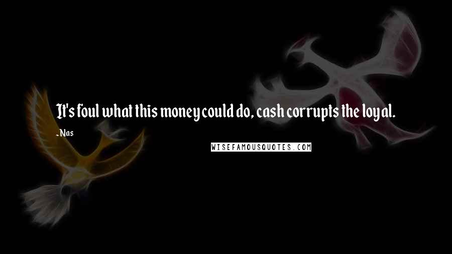 Nas quotes: It's foul what this money could do, cash corrupts the loyal.