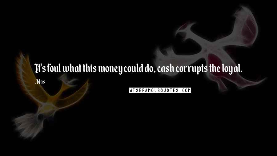 Nas quotes: It's foul what this money could do, cash corrupts the loyal. Nas quotes: It's foul what this money could do, cash corrupts the loyal.