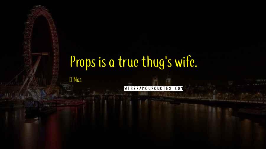Nas quotes: Props is a true thug's wife. Nas quotes: Props is a true thug's wife.
