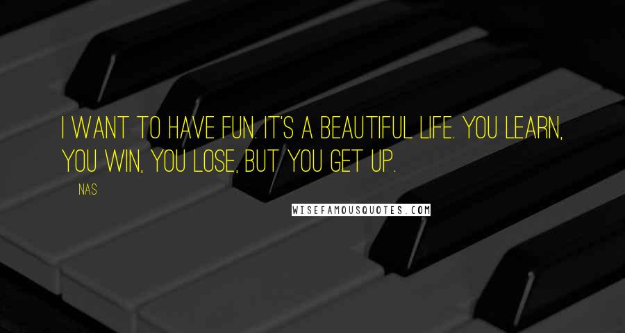 Nas quotes: I want to have fun. It's a beautiful life. You learn, you win, you lose, but you get up. Nas quotes: I want to have fun. It's a beautiful life. You learn, you win, you lose, but you get up.