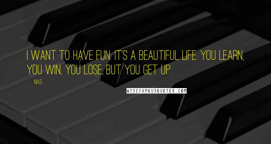 Nas quotes: I want to have fun. It's a beautiful life. You learn, you win, you lose, but you get up.