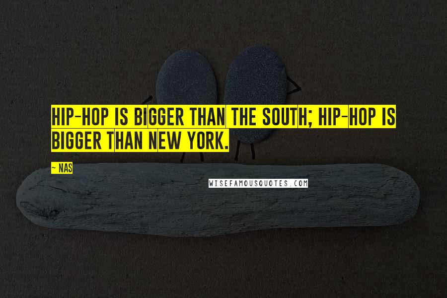 Nas quotes: Hip-hop is bigger than the South; hip-hop is bigger than New York. Nas quotes: Hip-hop is bigger than the South; hip-hop is bigger than New York.