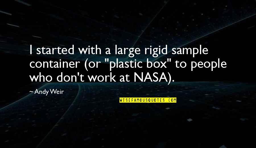 Nasa Quotes By Andy Weir: I started with a large rigid sample container Nasa Quotes By Andy Weir: I started with a large rigid sample container