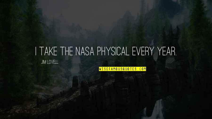 Nasa Quotes By Jim Lovell: I take the NASA physical every year. Nasa Quotes By Jim Lovell: I take the NASA physical every year.