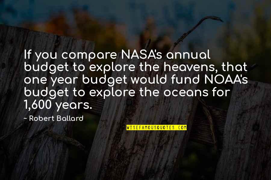 Nasa Quotes By Robert Ballard: If you compare NASA's annual budget to explore Nasa Quotes By Robert Ballard: If you compare NASA's annual budget to explore