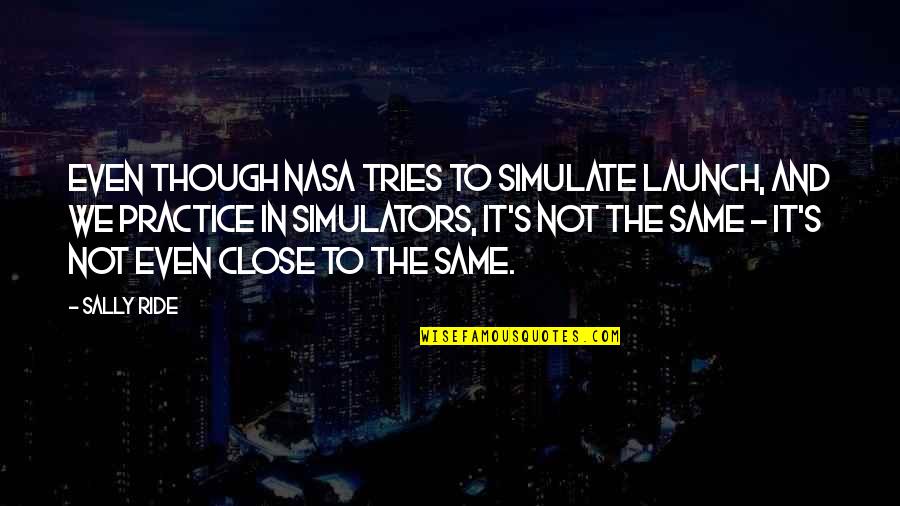 Nasa Quotes By Sally Ride: Even though NASA tries to simulate launch, and Nasa Quotes By Sally Ride: Even though NASA tries to simulate launch, and