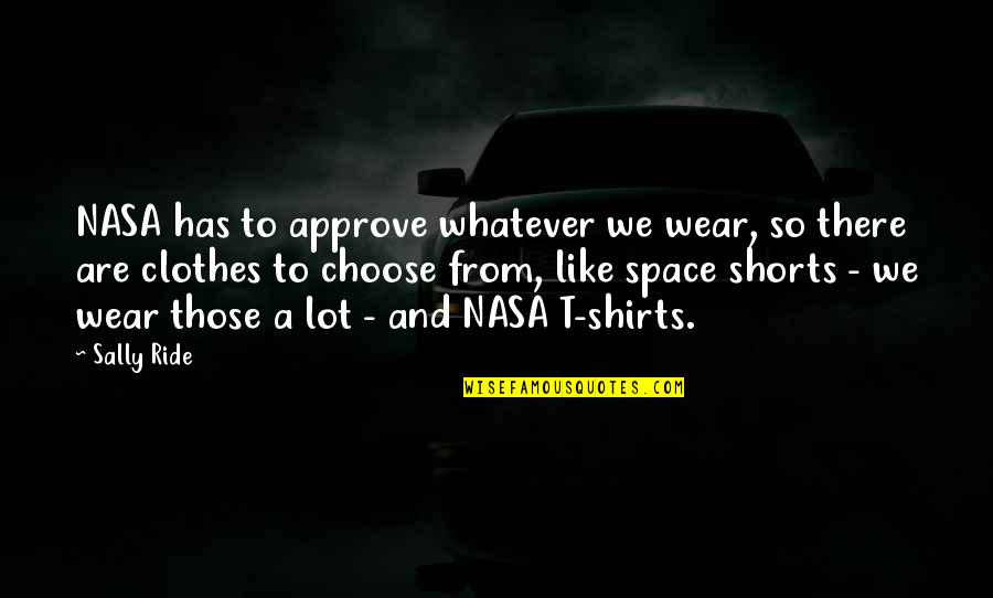 Nasa Quotes By Sally Ride: NASA has to approve whatever we wear, so Nasa Quotes By Sally Ride: NASA has to approve whatever we wear, so