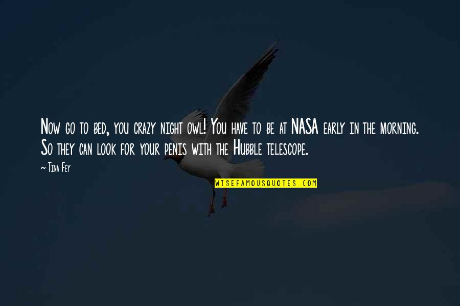 Nasa Quotes By Tina Fey: Now go to bed, you crazy night owl! Nasa Quotes By Tina Fey: Now go to bed, you crazy night owl!