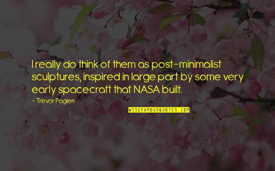 Nasa Quotes By Trevor Paglen: I really do think of them as post-minimalist Nasa Quotes By Trevor Paglen: I really do think of them as post-minimalist